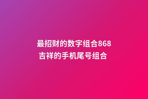 最招财的数字组合868 吉祥的手机尾号组合